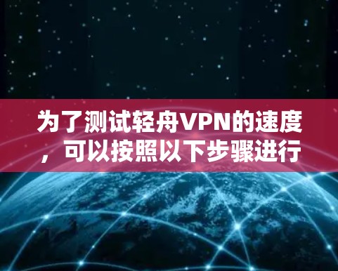 为了测试轻舟VPN的速度,可以按照以下步骤进行