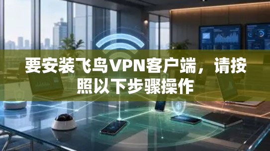 要安装飞鸟VPN客户端,请按照以下步骤操作