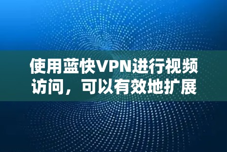 使用蓝快VPN进行视频访问,可以有效地扩展你的视频库和娱乐体验。下面是详细的使用步骤指南