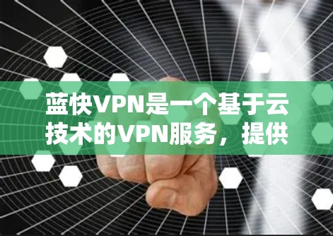 蓝快VPN是一个基于云技术的VPN服务，提供加密传输和多设备同步功能。如果你对蓝快VPN的最新更新感兴趣，可以参考以下信息