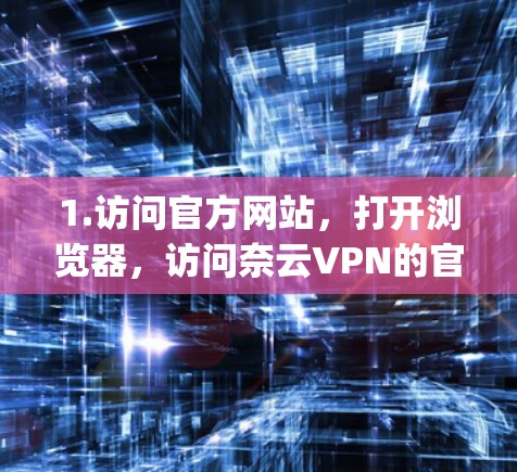 1.访问官方网站，打开浏览器，访问奈云VPN的官方网站https:www.nayoubVPN.com