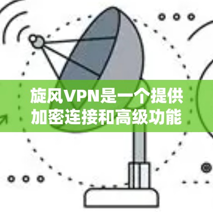 旋风VPN是一个提供加密连接和高级功能的VPN系统,旨在为用户提供安全的在线访问体验。以下是对旋风VPN性能的分析