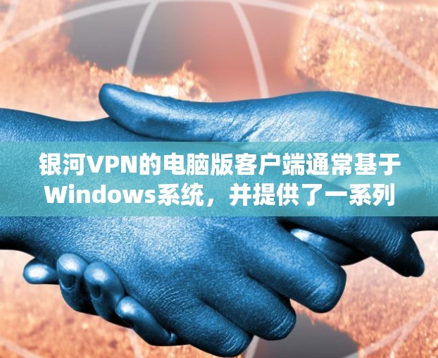 银河VPN的电脑版客户端通常基于Windows系统,并提供了一系列功能,包括VPN服务、多端支持以及安全措施。以下是关于银河VPN电脑版客户端的详细信息