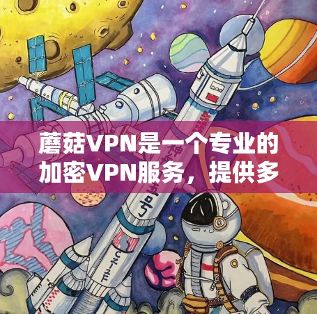蘑菇VPN是一个专业的加密VPN服务,提供多种加密协议,支持多设备连接和多语言访问。以下是详细的了解 蘑菇VPN是一个专业的加密VPN服务,提供多种加密协议,支持多设备连接和多语言访问。以下是详细的了解