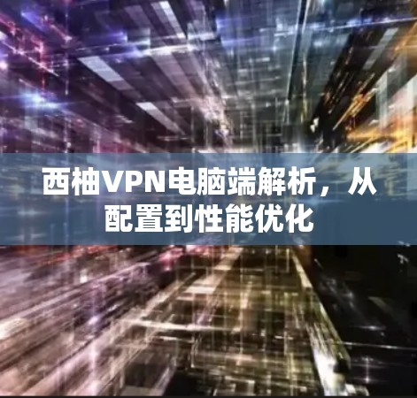 西柚VPN电脑端解析,从配置到性能优化 西柚VPN电脑端解析,从配置到性能优化