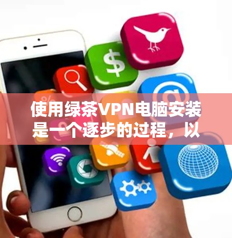 使用绿茶VPN电脑安装是一个逐步的过程，以下是详细的步骤指南