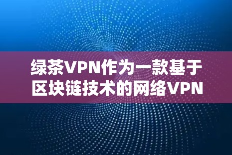 绿茶VPN作为一款基于区块链技术的网络VPN服务,其功能和更新可能会随着技术发展而有所优化。以下是一些可能的更新信息和说明,帮助您了解绿茶VPN的升级和改进
