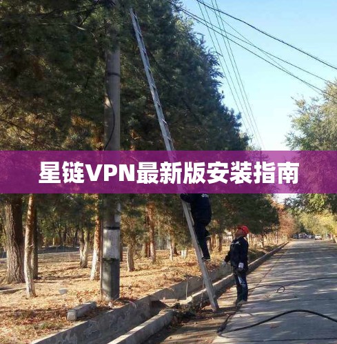 星链VPN最新版安装指南
