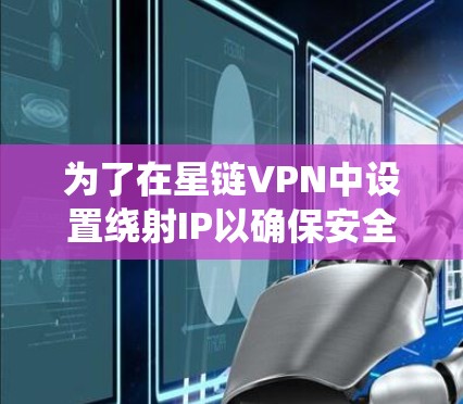 为了在星链VPN中设置绕射IP以确保安全，您可以按照以下步骤进行