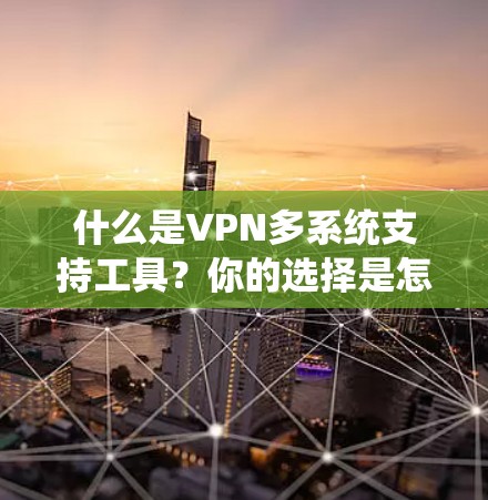 什么是VPN多系统支持工具？你的选择是怎样的