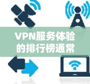 VPN服务体验的排行榜通常会根据多个因素进行评估，包括平台的可靠性、安全性、价格、兼容性和用户体验等。以下是一个可能的 VPN 网站排行榜，涵盖多个类目