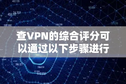 查VPN的综合评分可以通过以下步骤进行