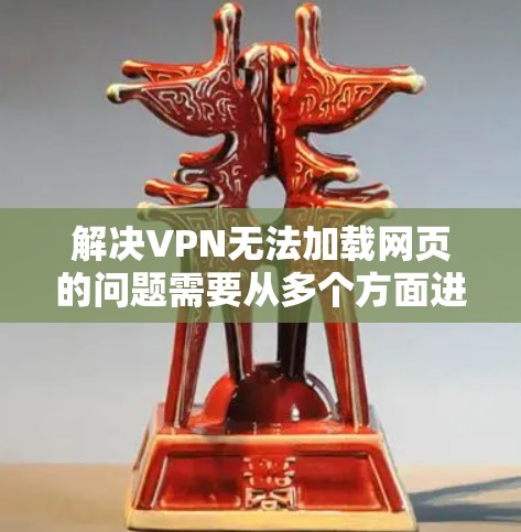 解决VPN无法加载网页的问题需要从多个方面进行检查和调整。以下是一些步骤的建议