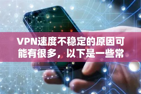 VPN速度不稳定的原因可能有很多,以下是一些常见的原因,简单解释一下