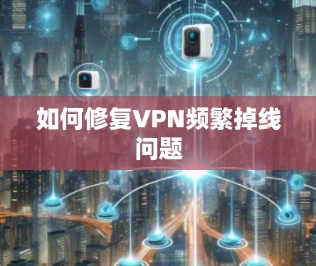 如何修复VPN频繁掉线问题