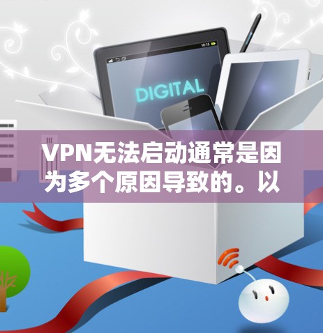 VPN无法启动通常是因为多个原因导致的。以下是一些可能的原因和解决方案