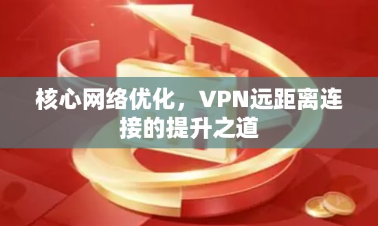 核心网络优化，VPN远距离连接的提升之道