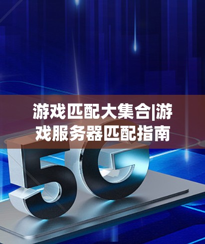 游戏匹配大集合|游戏服务器匹配指南