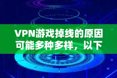 VPN游戏掉线的原因可能多种多样，以下是一些可能的原因及解决方法