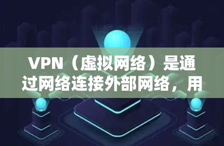VPN（虚拟网络）是通过网络连接外部网络，用于访问外部网站或服务的一种方式。以下是详细的VPN玩家使用攻略，涵盖基本知识、安全使用、账户管理以及异常情况处理等内容