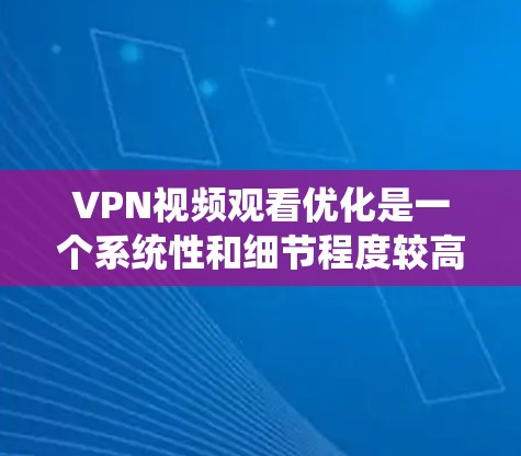 VPN视频观看优化是一个系统性和细节程度较高的过程,需要从多个角度进行全面考虑。以下是一步步的优化建议 VPN视频观看优化是一个系统性和细节程度较高的过程,需要从多个角度进行全面考虑。以下是一步步的优化建议