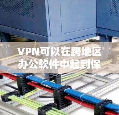 VPN可以在跨地区办公软件中起到保护用户隐私和数据安全的作用。以下是对VPN在跨地区办公软件上的应用的详细分析