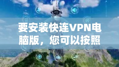 要安装快连VPN电脑版,您可以按照以下步骤操作 要安装快连VPN电脑版,您可以按照以下步骤操作