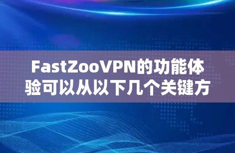 FastZooVPN的功能体验可以从以下几个关键方面进行分析,帮助用户更好地理解和使用该服务