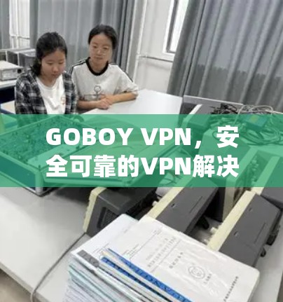 GOBOY VPN，安全可靠的VPN解决方案