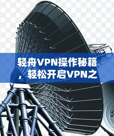 轻舟VPN操作秘籍，轻松开启VPN之旅