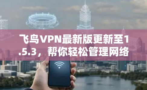 飞鸟VPN最新版更新至1.5.3，帮你轻松管理网络流量