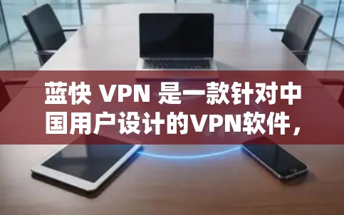 蓝快 VPN 是一款针对中国用户设计的VPN软件，旨在提供安全、便捷的网络接入体验。为了更好地使用蓝快 VPN，进行网络优化可以提升你的使用体验。以下是一些网络优化的建议