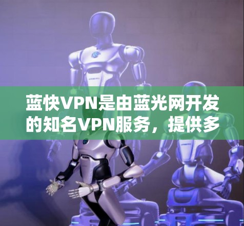 蓝快VPN是由蓝光网开发的知名VPN服务，提供多种协议和功能，适合个人和企业用户使用。以下是针对蓝快VPN的使用教程，涵盖基本信息、使用步骤、常见问题及购买渠道