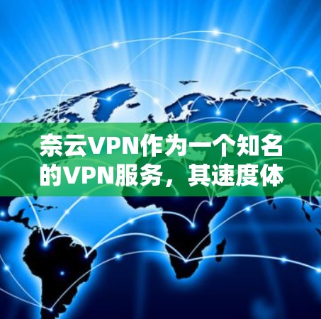 奈云VPN作为一个知名的VPN服务，其速度体验通常较为流畅，尤其是在多设备支持的情况下。以下是对奈云VPN速度体验的分析