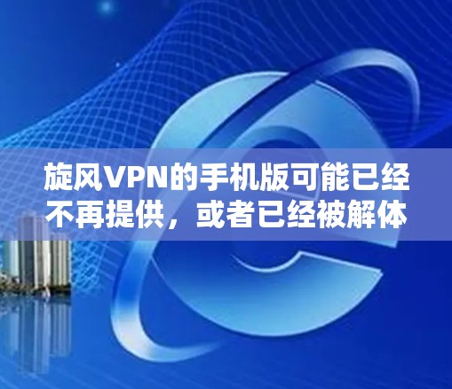 旋风VPN的手机版可能已经不再提供，或者已经被解体。通常，旋风VPN主要提供电脑版的使用体验。如果您需要使用旋风VPN，可以尝试以下步骤