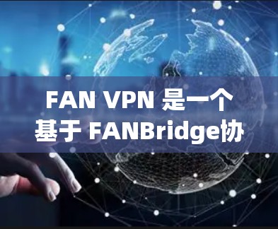 FAN VPN 是一个基于 FANBridge协议 的开源 VPN 服务，旨在提供更安全、灵活和高效的网络连接。以下是对 FAN VPN 的体验评测