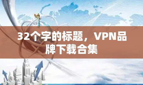 32个字的标题,VPN品牌下载合集