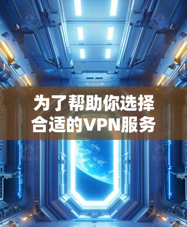 为了帮助你选择合适的VPN服务器，以下是详细的步骤说明
