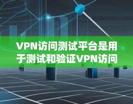VPN访问测试平台是用于测试和验证VPN访问系统功能和性能的工具。以下是对该主题的分步解答 VPN访问测试平台是用于测试和验证VPN访问系统功能和性能的工具。以下是对该主题的分步解答