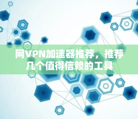 网VPN加速器推荐,推荐几个值得信赖的工具 网VPN加速器推荐,推荐几个值得信赖的工具