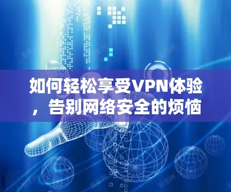 如何轻松享受VPN体验,告别网络安全的烦恼