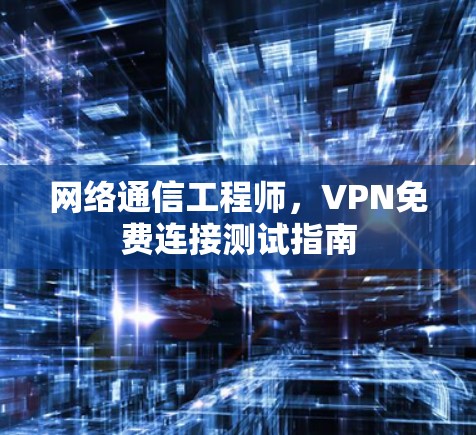 网络通信工程师,VPN免费连接测试指南