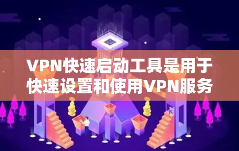 VPN快速启动工具是用于快速设置和使用VPN服务的工具。以下是一些常见的VPN快速启动工具及其使用方法
