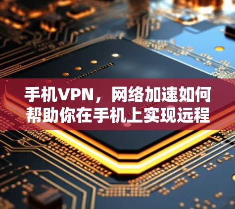 手机VPN，网络加速如何帮助你在手机上实现远程访问？