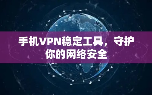 手机VPN稳定工具，守护你的网络安全