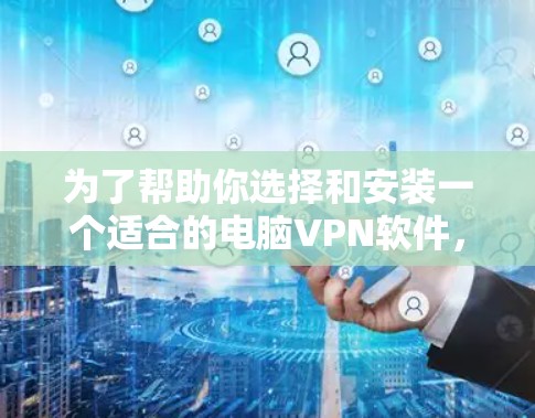 为了帮助你选择和安装一个适合的电脑VPN软件,以下是一个清晰的步骤指南