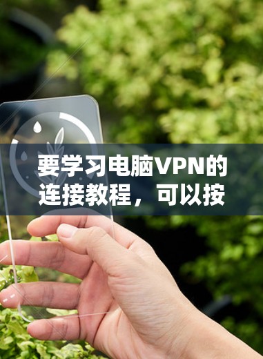 要学习电脑VPN的连接教程，可以按照以下步骤进行