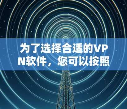为了选择合适的VPN软件,您可以按照以下步骤进行