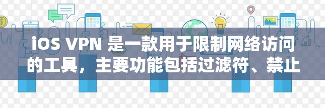 iOS VPN 是一款用于限制网络访问的工具,主要功能包括过滤符、禁止请求、缓存过滤、日志监控和身份验证。以下是对其功能的评测