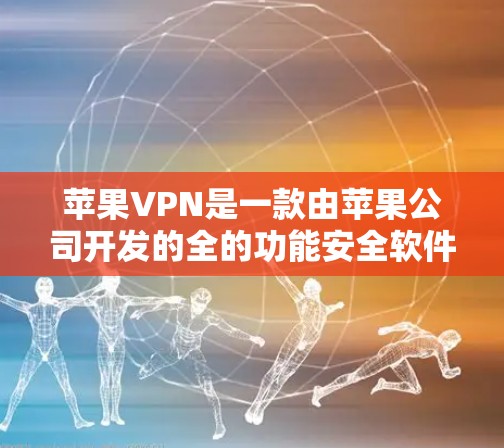 苹果VPN是一款由苹果公司开发的全的功能安全软件,旨在保护您的网络和数据。以下是关于苹果VPN稳定软件的详细介绍 苹果VPN是一款由苹果公司开发的全的功能安全软件,旨在保护您的网络和数据。以下是关于苹果VPN稳定软件的详细介绍